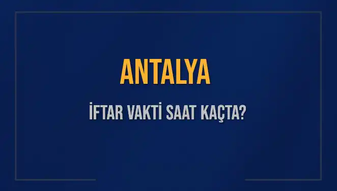 Antalya İftar Vakti: 2025'te Akşam Ezanı Saat Kaçta Okunacak?