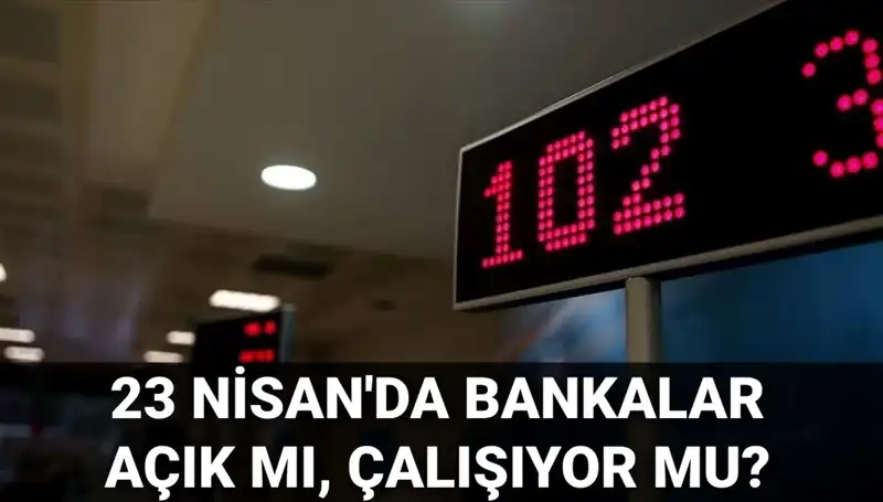 Bugün Bankalar Açık mı? 23 Nisan'da Hangi Bankalar Hizmette?